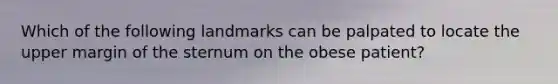 Which of the following landmarks can be palpated to locate the upper margin of the sternum on the obese patient?