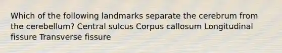 Which of the following landmarks separate the cerebrum from the cerebellum? Central sulcus Corpus callosum Longitudinal fissure Transverse fissure