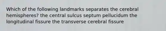 Which of the following landmarks separates the cerebral hemispheres? the central sulcus septum pellucidum the longitudinal fissure the transverse cerebral fissure