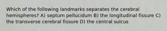 Which of the following landmarks separates the cerebral hemispheres? A) septum pellucidum B) the longitudinal fissure C) the transverse cerebral fissure D) the central sulcus