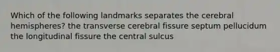 Which of the following landmarks separates the cerebral hemispheres? the transverse cerebral fissure septum pellucidum the longitudinal fissure the central sulcus