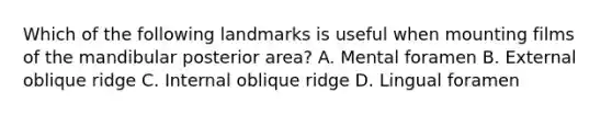 Which of the following landmarks is useful when mounting films of the mandibular posterior area? A. Mental foramen B. External oblique ridge C. Internal oblique ridge D. Lingual foramen