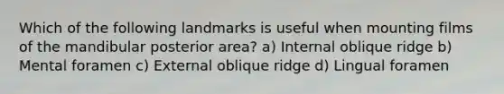 Which of the following landmarks is useful when mounting films of the mandibular posterior area? a) Internal oblique ridge b) Mental foramen c) External oblique ridge d) Lingual foramen