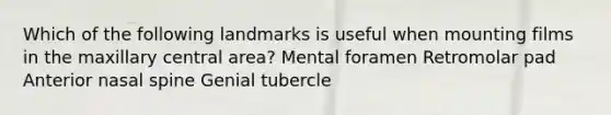 Which of the following landmarks is useful when mounting films in the maxillary central area? Mental foramen Retromolar pad Anterior nasal spine Genial tubercle