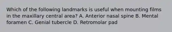 Which of the following landmarks is useful when mounting films in the maxillary central area? A. Anterior nasal spine B. Mental foramen C. Genial tubercle D. Retromolar pad