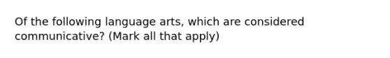 Of the following language arts, which are considered communicative? (Mark all that apply)