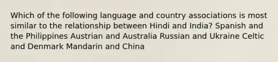 Which of the following language and country associations is most similar to the relationship between Hindi and India? Spanish and the Philippines Austrian and Australia Russian and Ukraine Celtic and Denmark Mandarin and China