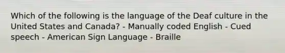 Which of the following is the language of the Deaf culture in the United States and Canada? - Manually coded English - Cued speech - American Sign Language - Braille