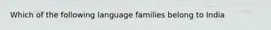 Which of the following language families belong to India