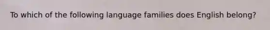 To which of the following language families does English belong?