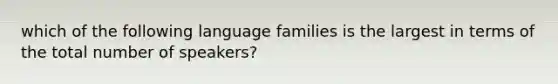 which of the following language families is the largest in terms of the total number of speakers?