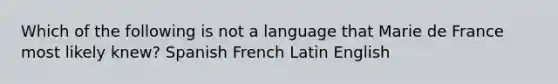 Which of the following is not a language that Marie de France most likely knew? Spanish French Latin English