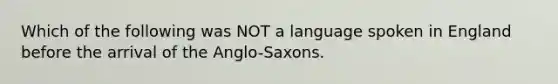 Which of the following was NOT a language spoken in England before the arrival of the Anglo-Saxons.