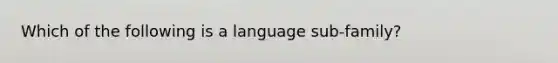 Which of the following is a language sub-family?