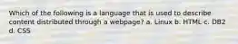 Which of the following is a language that is used to describe content distributed through a webpage? a. Linux b. HTML c. DB2 d. CSS