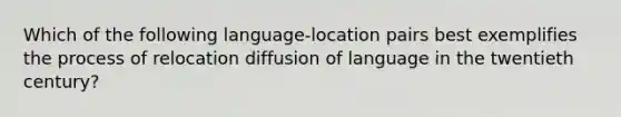 Which of the following language-location pairs best exemplifies the process of relocation diffusion of language in the twentieth century?