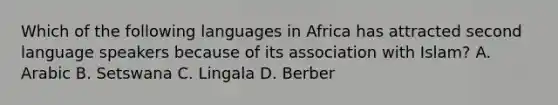 Which of the following languages in Africa has attracted second language speakers because of its association with Islam? A. Arabic B. Setswana C. Lingala D. Berber