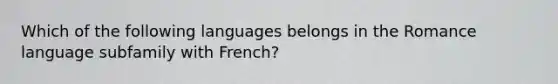 Which of the following languages belongs in the Romance language subfamily with French?