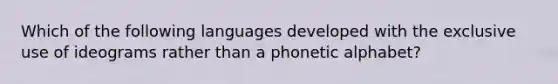 Which of the following languages developed with the exclusive use of ideograms rather than a phonetic alphabet?