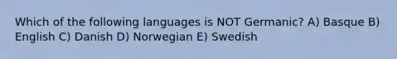 Which of the following languages is NOT Germanic? A) Basque B) English C) Danish D) Norwegian E) Swedish