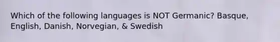 Which of the following languages is NOT Germanic? Basque, English, Danish, Norvegian, & Swedish