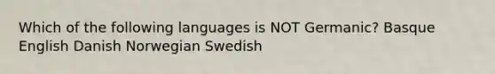 Which of the following languages is NOT Germanic? Basque English Danish Norwegian Swedish