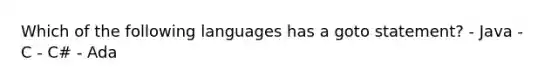 Which of the following languages has a goto statement? - Java - C - C# - Ada