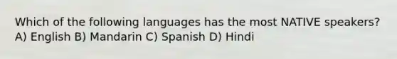 Which of the following languages has the most NATIVE speakers? A) English B) Mandarin C) Spanish D) Hindi