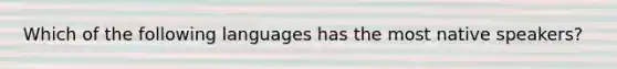 Which of the following languages has the most native speakers?