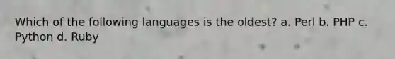 Which of the following languages is the oldest? a. Perl b. PHP c. Python d. Ruby