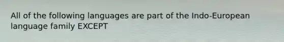 All of the following languages are part of the Indo-European language family EXCEPT