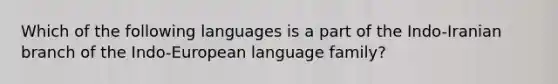 Which of the following languages is a part of the Indo-Iranian branch of the Indo-European language family?