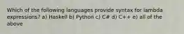 Which of the following languages provide syntax for lambda expressions? a) Haskell b) Python c) C# d) C++ e) all of the above