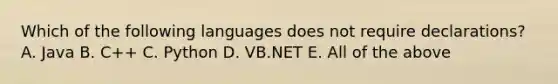 Which of the following languages does not require declarations? A. Java B. C++ C. Python D. VB.NET E. All of the above