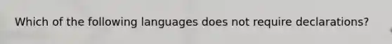 Which of the following languages does not require declarations?