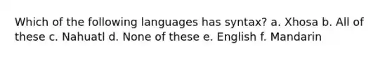 Which of the following languages has syntax? a. Xhosa b. All of these c. Nahuatl d. None of these e. English f. Mandarin