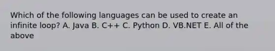 Which of the following languages can be used to create an infinite loop? A. Java B. C++ C. Python D. VB.NET E. All of the above