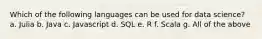 Which of the following languages can be used for data science? a. Julia b. Java c. Javascript d. SQL e. R f. Scala g. All of the above