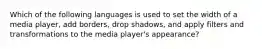 Which of the following languages is used to set the width of a media player, add borders, drop shadows, and apply filters and transformations to the media player's appearance?