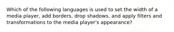 Which of the following languages is used to set the width of a media player, add borders, drop shadows, and apply filters and transformations to the media player's appearance?