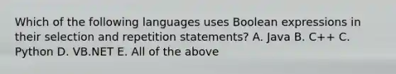 Which of the following languages uses Boolean expressions in their selection and repetition statements? A. Java B. C++ C. Python D. VB.NET E. All of the above