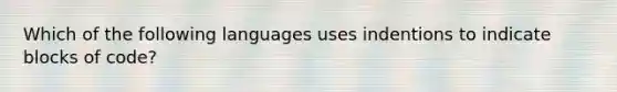 Which of the following languages uses indentions to indicate blocks of code?