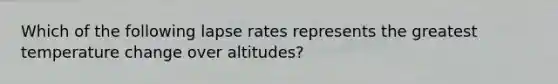 Which of the following lapse rates represents the greatest temperature change over altitudes?