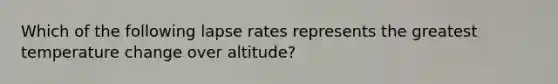 Which of the following lapse rates represents the greatest temperature change over altitude?