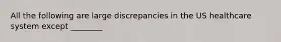 All the following are large discrepancies in the US healthcare system except ________