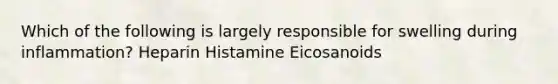 Which of the following is largely responsible for swelling during inflammation? Heparin Histamine Eicosanoids