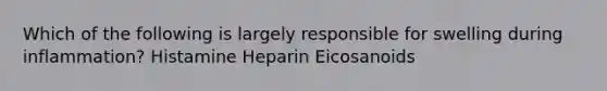 Which of the following is largely responsible for swelling during inflammation? Histamine Heparin Eicosanoids