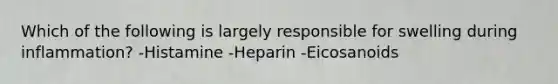 Which of the following is largely responsible for swelling during inflammation? -Histamine -Heparin -Eicosanoids