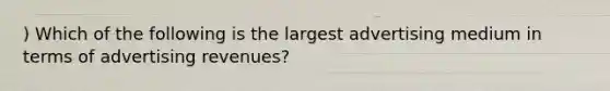 ) Which of the following is the largest advertising medium in terms of advertising revenues?