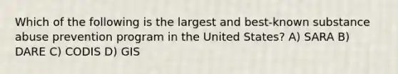 Which of the following is the largest and best-known substance abuse prevention program in the United States? A) SARA B) DARE C) CODIS D) GIS